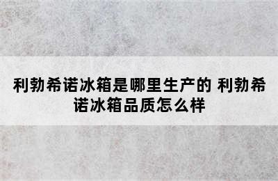 利勃希诺冰箱是哪里生产的 利勃希诺冰箱品质怎么样